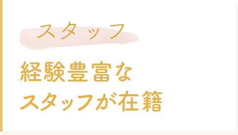 スタッフ 経験豊富なスタッフが在籍