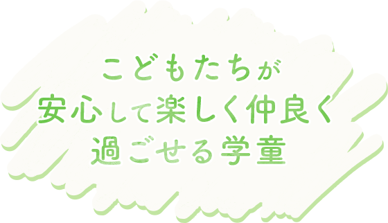 こどもたちが安心して楽しく仲良く過ごせる学童
